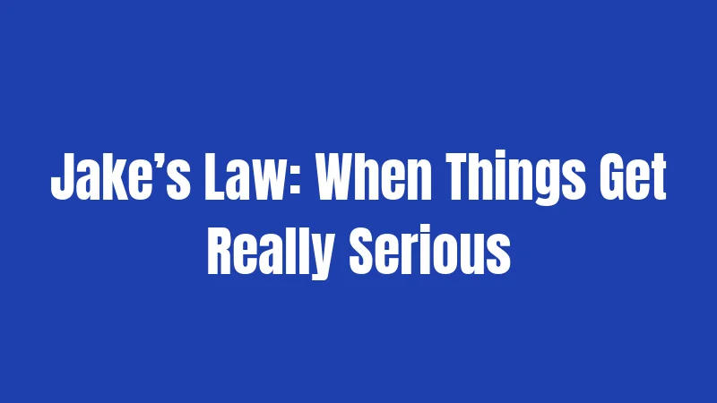 Jake’s Law: When Things Get Really Serious