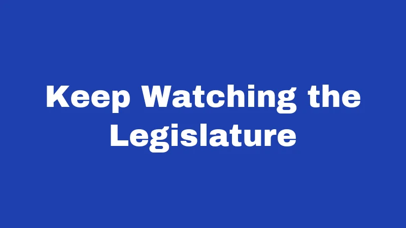 Keep Watching the Legislature