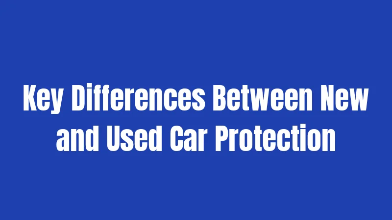 Key Differences Between New and Used Car Protection