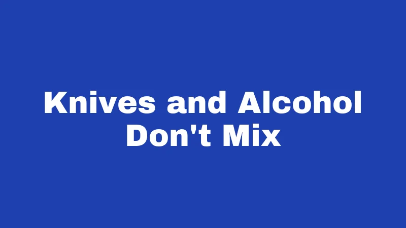 Knives and Alcohol Don't Mix