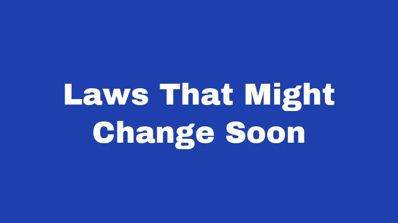 Laws That Might Change Soon