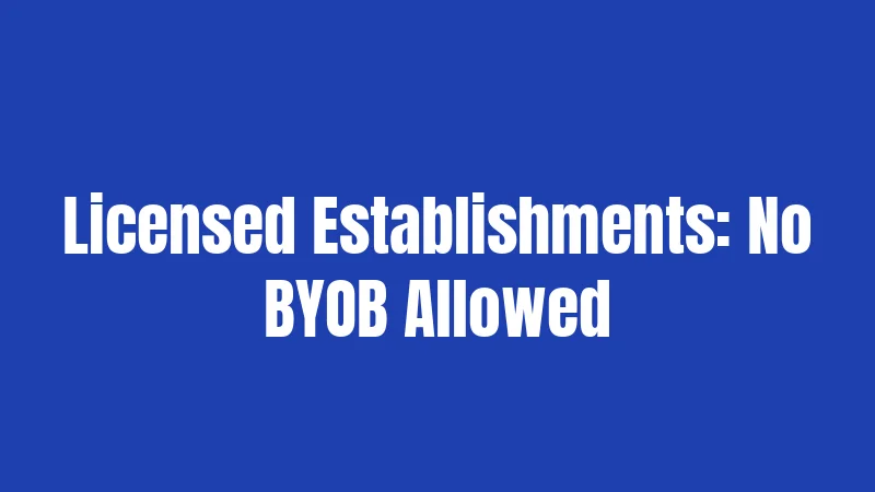 Licensed Establishments: No BYOB Allowed