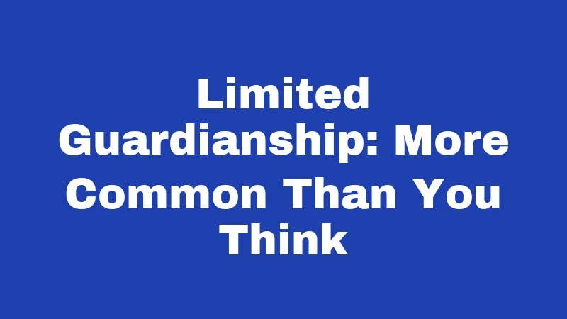 Limited Guardianship: More Common Than You Think