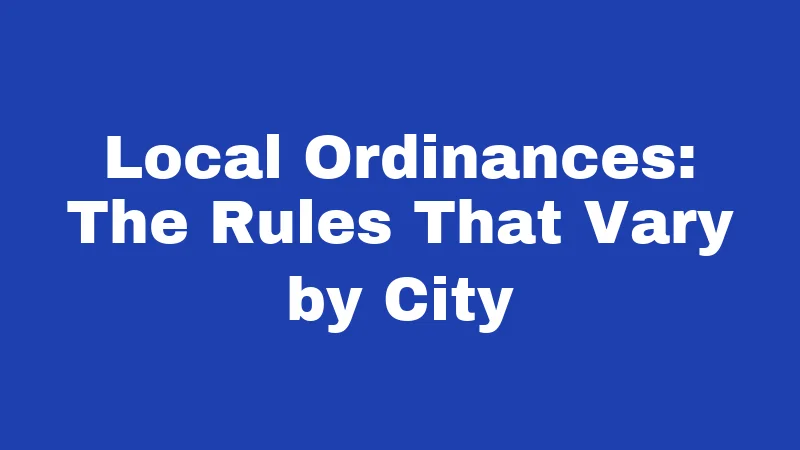 Local Ordinances: The Rules That Vary by City