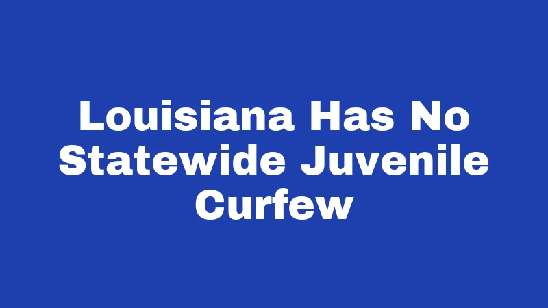 Curfew Laws in Louisiana (2026): Rules Every Parent and Teen Must Know 1 Louisiana Has No Statewide Juvenile Curfew