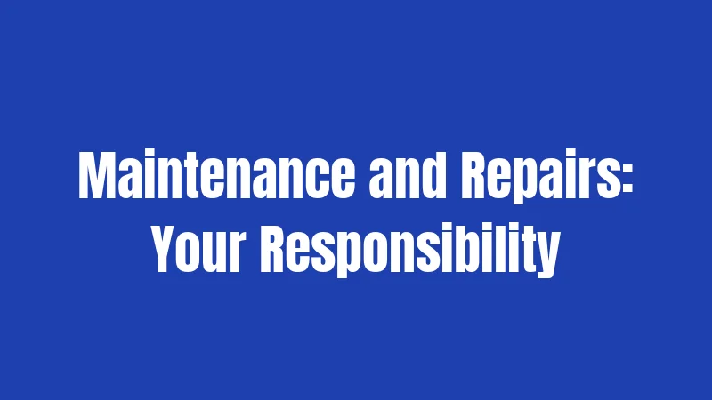 Maintenance and Repairs: Your Responsibility