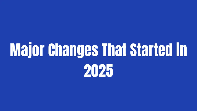 Major Changes That Started in 2025