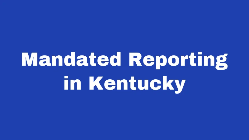 Abandonment Laws in Kentucky (2026): Your Rights and Risks Explained 3 Mandated Reporting in Kentucky