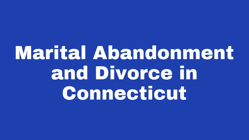 Abandonment Laws in Connecticut (2026): Rules That Catch People Off Guard 2 Marital Abandonment and Divorce in Connecticut