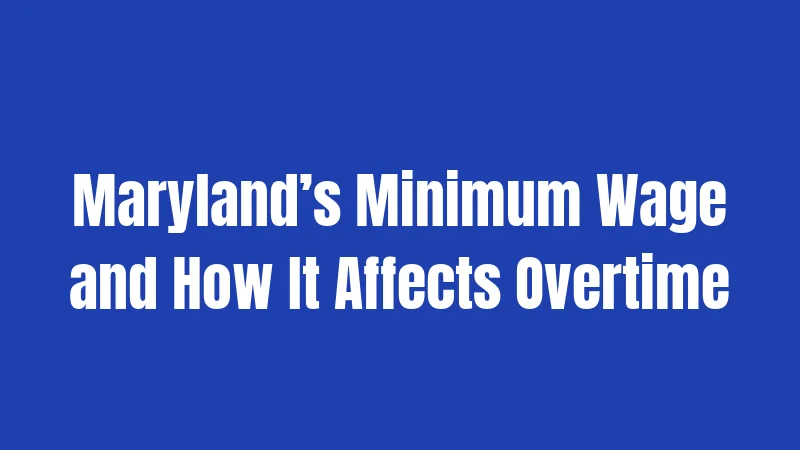 Maryland’s Minimum Wage and How It Affects Overtime