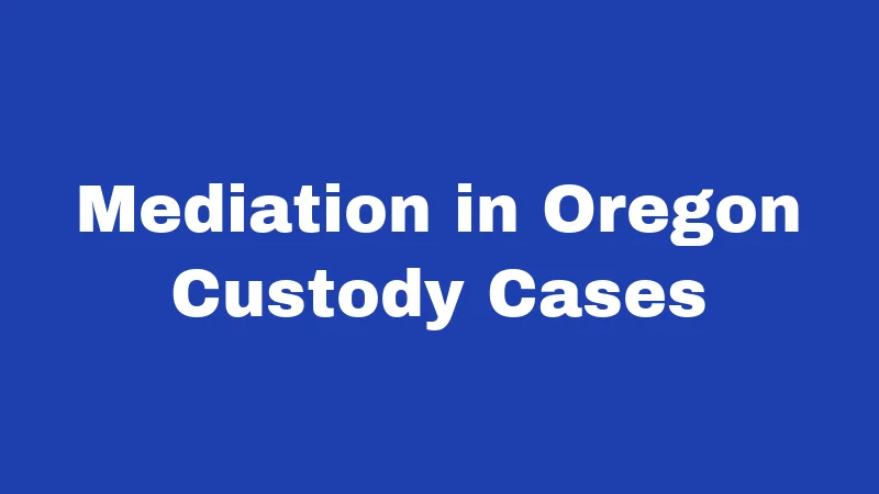Custody Laws in Oregon (2026): Your Rights, Clearly Explained 5 Mediation in Oregon Custody Cases