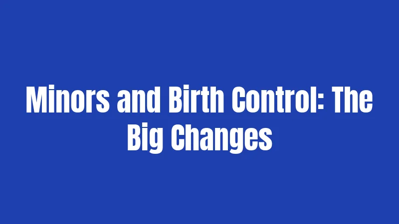 Minors and Birth Control: The Big Changes