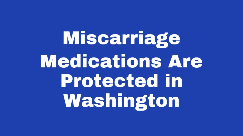 Miscarriage Medications Are Protected in Washington