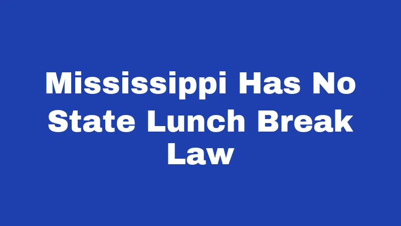 Lunch Break Laws in Mississippi (2026): Truths Most Workers Miss 1 Mississippi Has No State Lunch Break Law