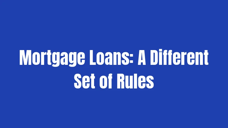 Mortgage Loans: A Different Set of Rules
