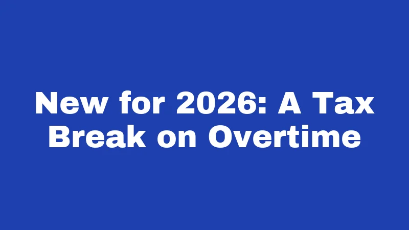 New for 2026: A Tax Break on Overtime