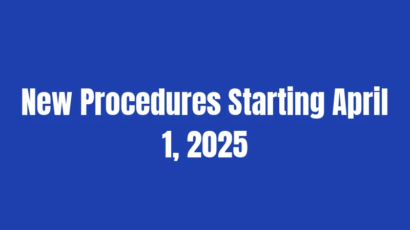 New Procedures Starting April 1, 2025