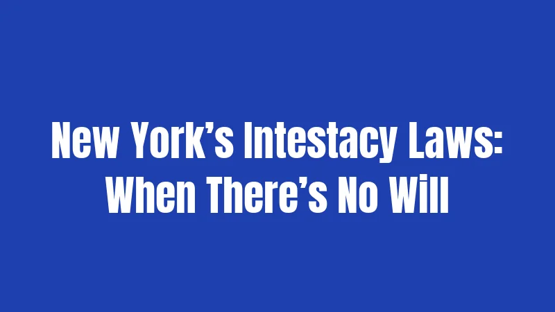 New York’s Intestacy Laws: When There’s No Will