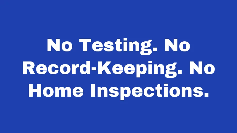 No Testing. No Record-Keeping. No Home Inspections.