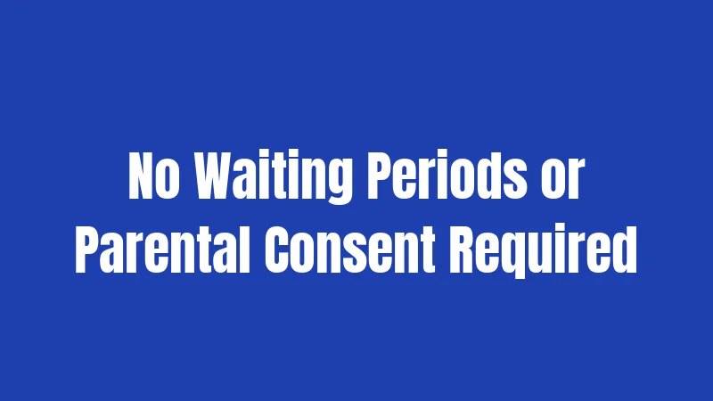 No Waiting Periods or Parental Consent Required