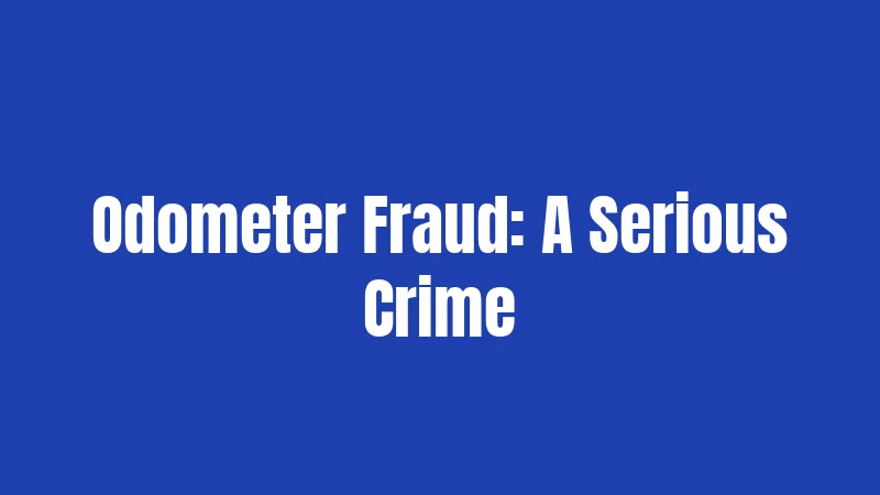 Odometer Fraud: A Serious Crime