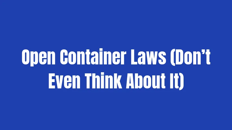 Open Container Laws (Don’t Even Think About It)