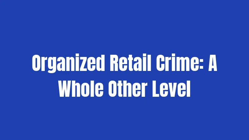 Organized Retail Crime: A Whole Other Level