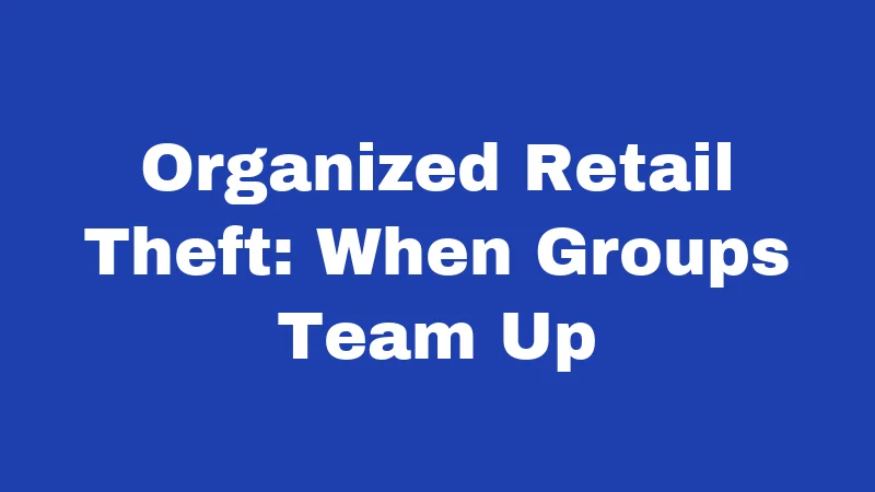 Shoplifting Laws in West Virginia (2026): The Real Cost of a Five-Finger Discount 3 Organized Retail Theft: When Groups Team Up
