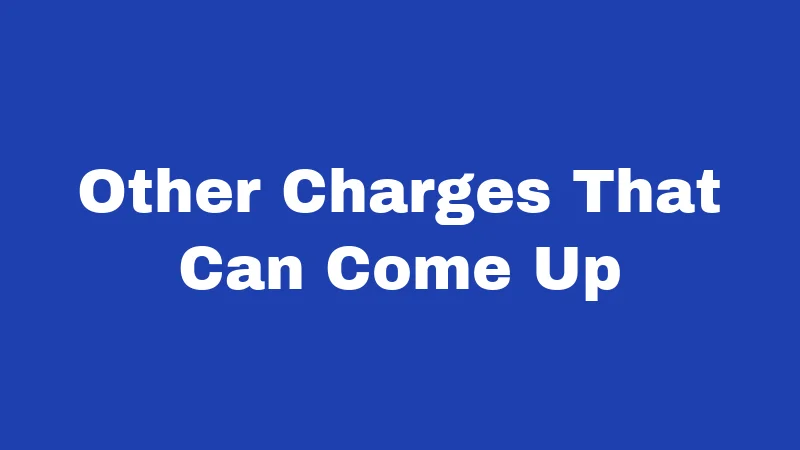 Other Charges That Can Come Up