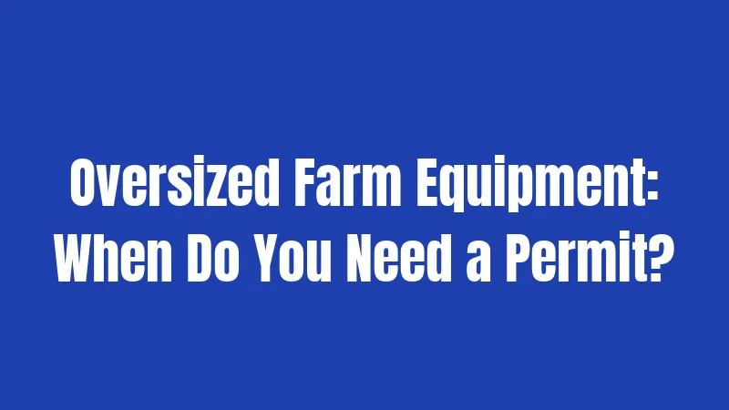 Oversized Farm Equipment: When Do You Need a Permit?