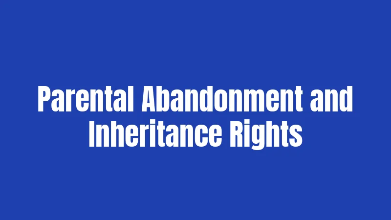Parental Abandonment and Inheritance Rights