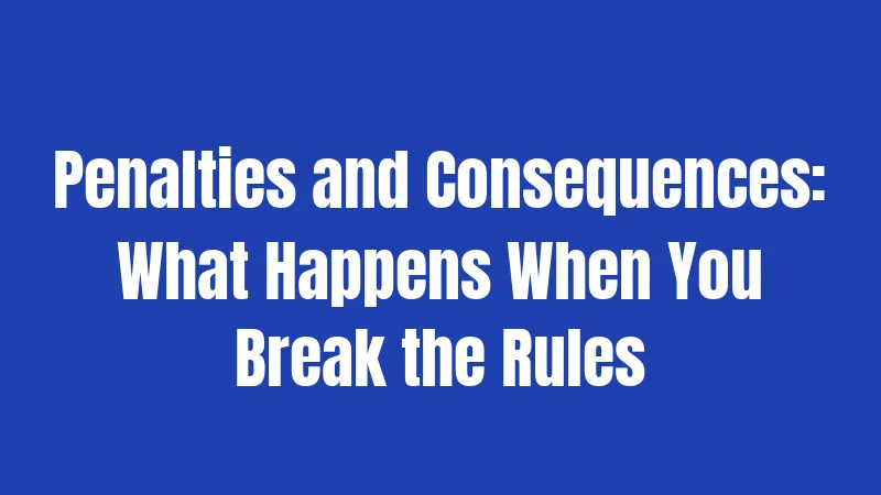 Penalties and Consequences: What Happens When You Break the Rules