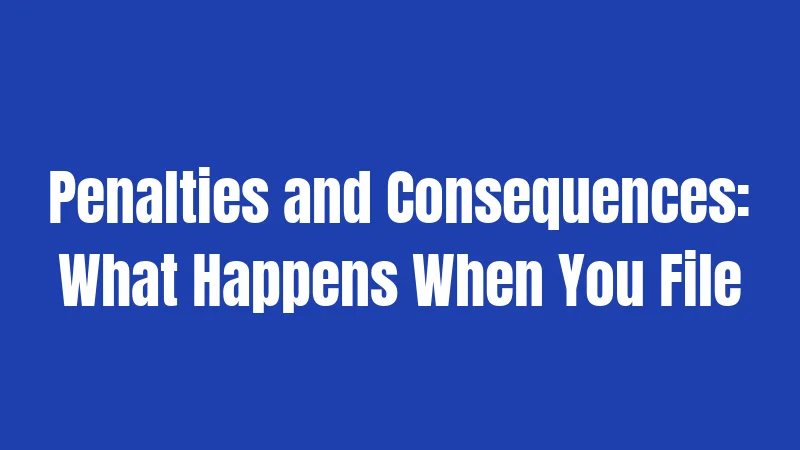 Penalties and Consequences: What Happens When You File