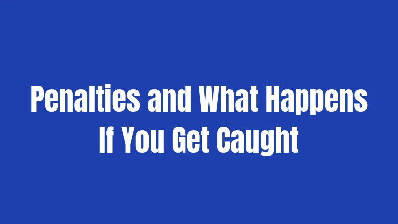 Penalties and What Happens If You Get Caught