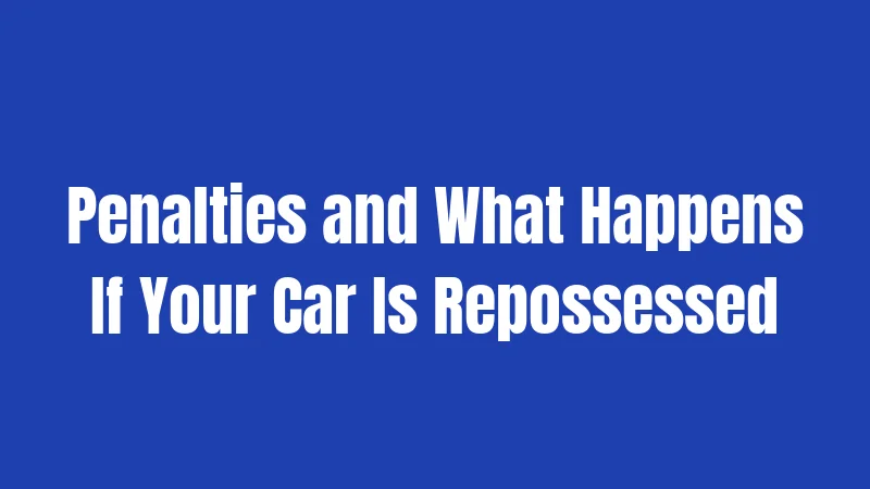 Penalties and What Happens If Your Car Is Repossessed