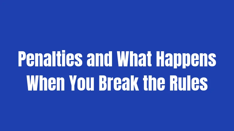 Penalties and What Happens When You Break the Rules
