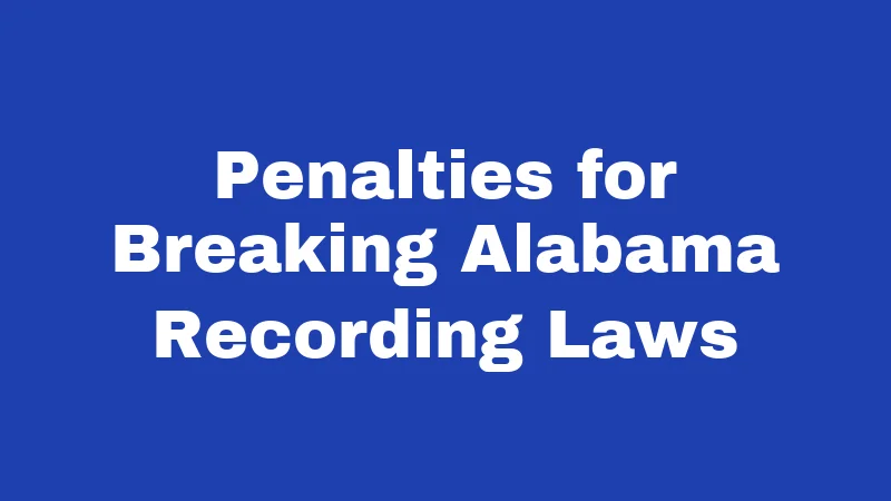 Recording Laws in Alabama (2026): Your Rights Before You Hit Record 4 Penalties for Breaking Alabama Recording Laws