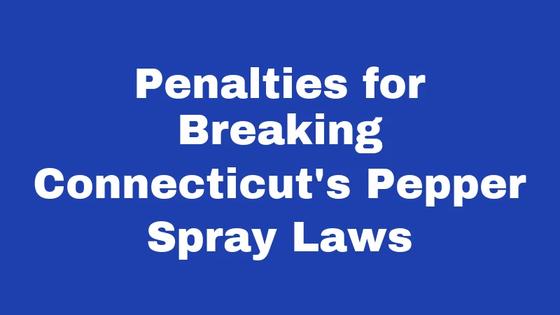 Pepper Spray Laws in Connecticut (2026): Your No-Nonsense Carry Guide 4 Penalties for Breaking Connecticut's Pepper Spray Laws