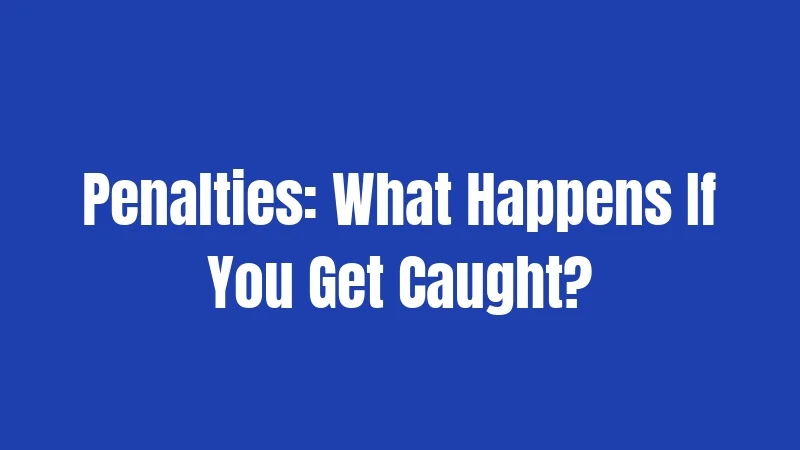Penalties: What Happens If You Get Caught?