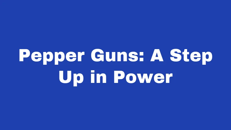 Pepper Guns: A Step Up in Power