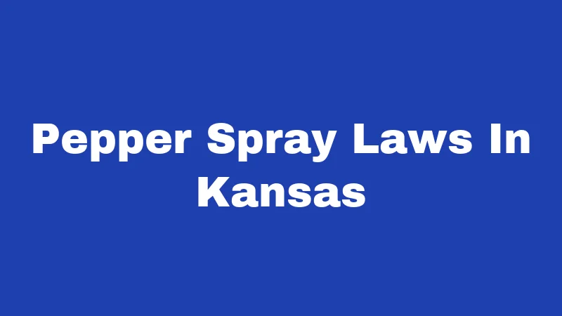 Pepper Spray Laws in Kansas (2026): Your Rights Made Simple 108 Pepper Spray Laws In Kansas