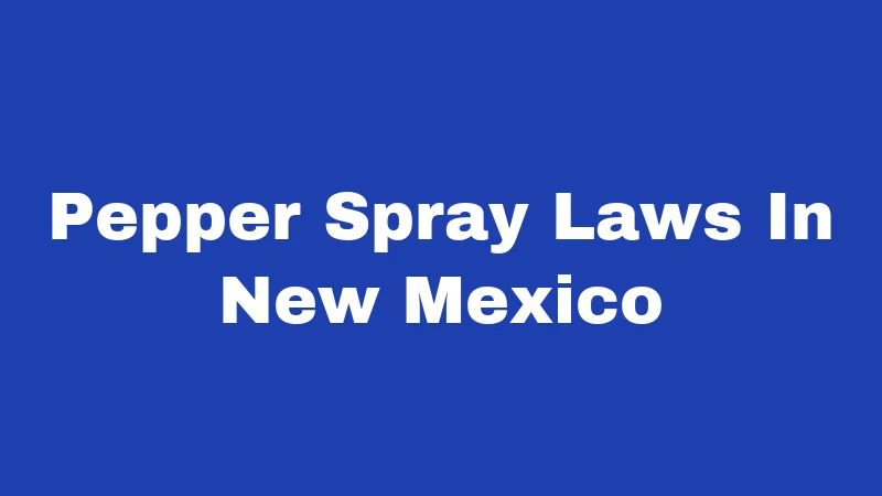 Pepper Spray Laws in New Mexico (2026): Your No-Nonsense Carry Guide 21 Pepper Spray Laws In New Mexico