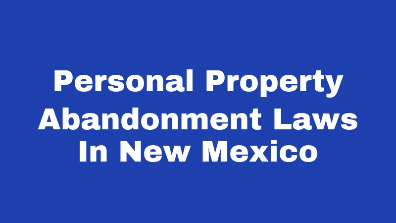 Personal Property Abandonment Laws in New Mexico (2026): The Clock Is Always Ticking 67 Personal Property Abandonment Laws In New Mexico