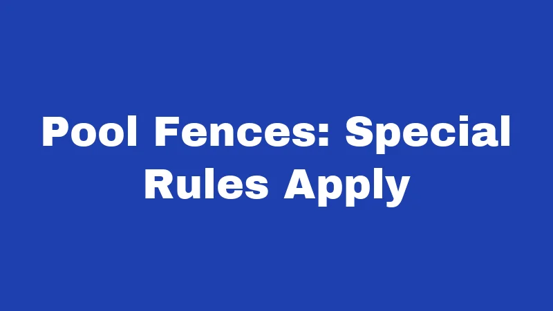Pool Fences: Special Rules Apply