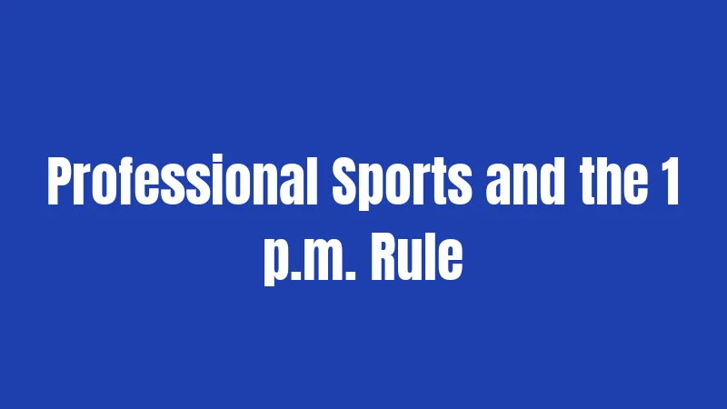 Professional Sports and the 1 p.m. Rule