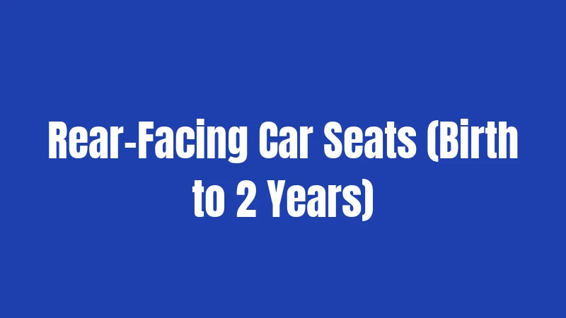 Rear-Facing Car Seats (Birth to 2 Years)