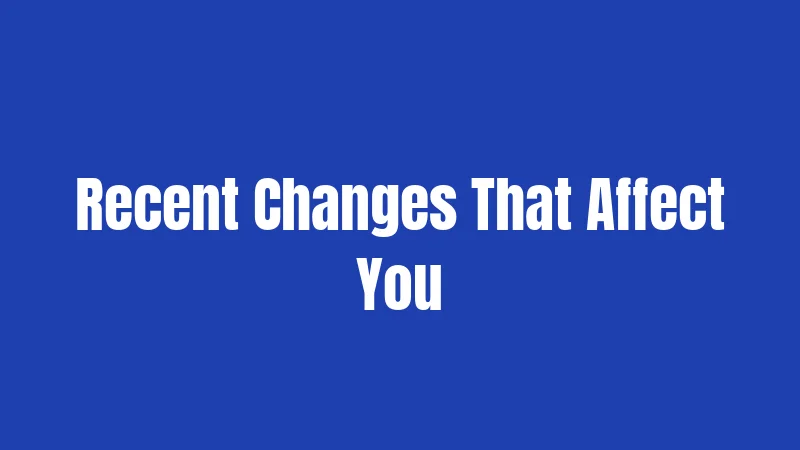 Recent Changes That Affect You