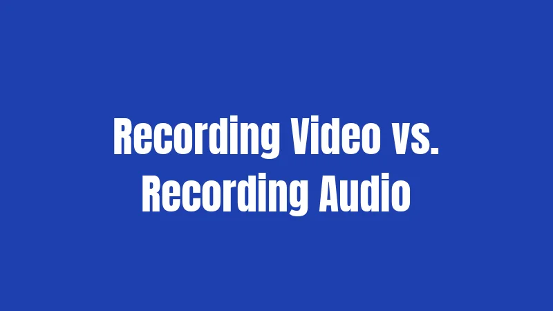 Recording Video vs. Recording Audio