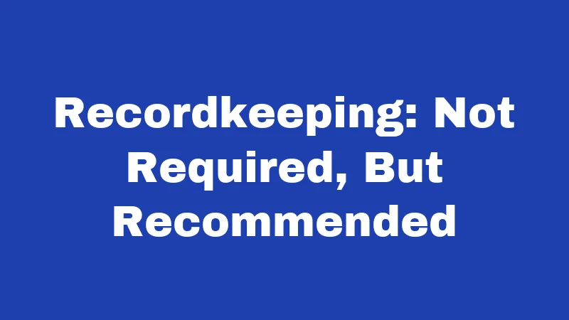 Recordkeeping: Not Required, But Recommended
