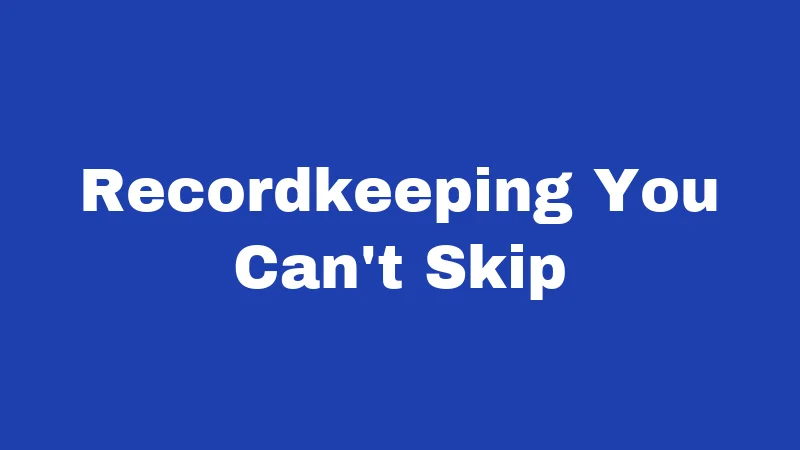 Recordkeeping You Can't Skip